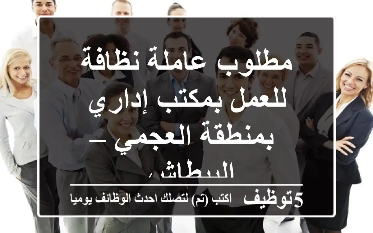مطلوب عاملة نظافة للعمل بمكتب إداري بمنطقة العجمي – البيطاش.