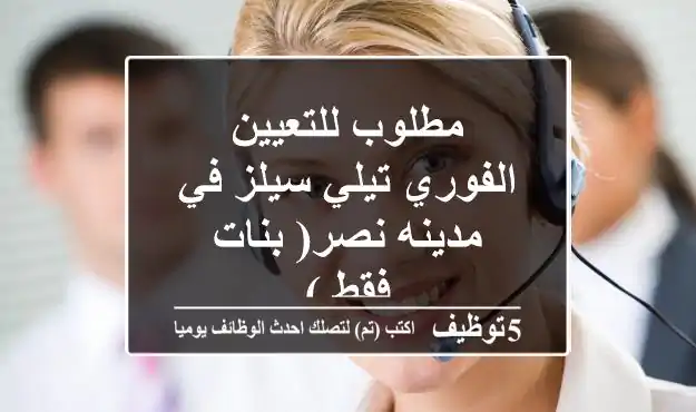مطلوب للتعيين الفوري تيلي سيلز في مدينه نصر( بنات فقط )