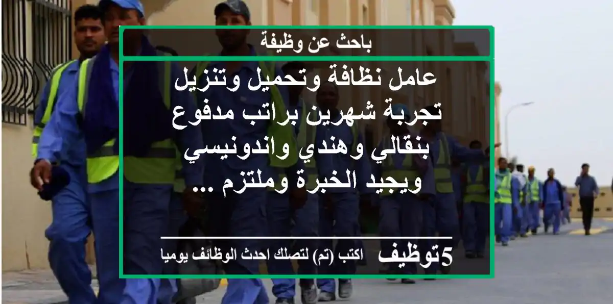 عامل نظافة وتحميل وتنزيل تجربة شهرين براتب مدفوع بنقالي وهندي واندونيسي ويجيد الخبرة وملتزم ...