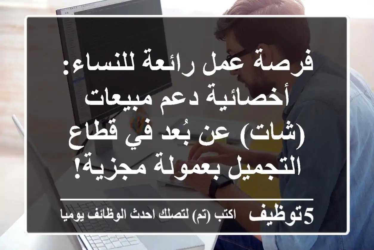 فرصة عمل رائعة للنساء: أخصائية دعم مبيعات (شات) عن بُعد في قطاع التجميل بعمولة مجزية!