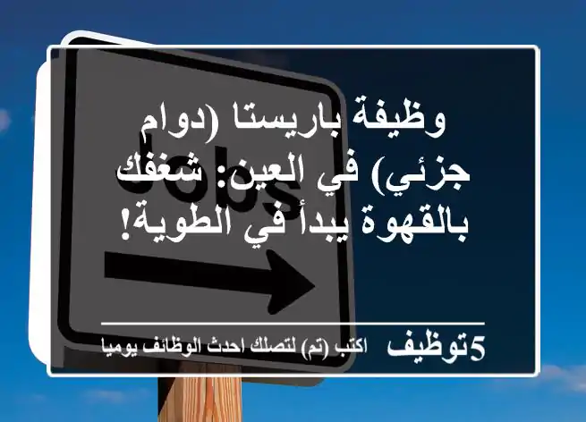 وظيفة باريستا (دوام جزئي) في العين: شغفك بالقهوة يبدأ في الطوية!