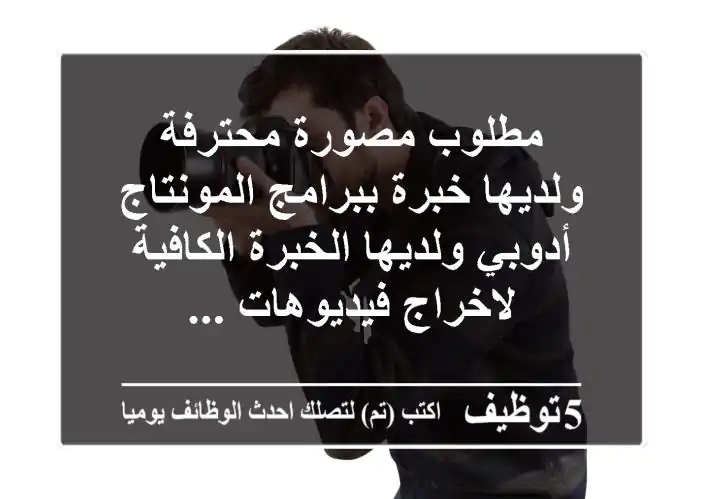 مطلوب مصورة محترفة ولديها خبرة ببرامج المونتاج أدوبي ولديها الخبرة الكافية لاخراج فيديوهات ...