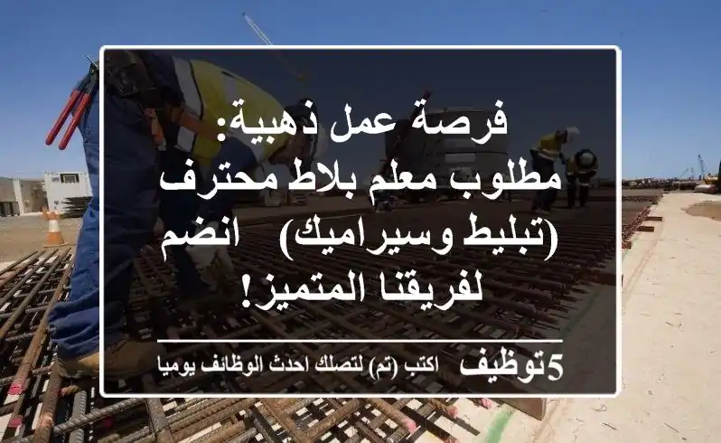 فرصة عمل ذهبية: مطلوب معلم بلاط محترف (تبليط وسيراميك) - انضم لفريقنا المتميز!