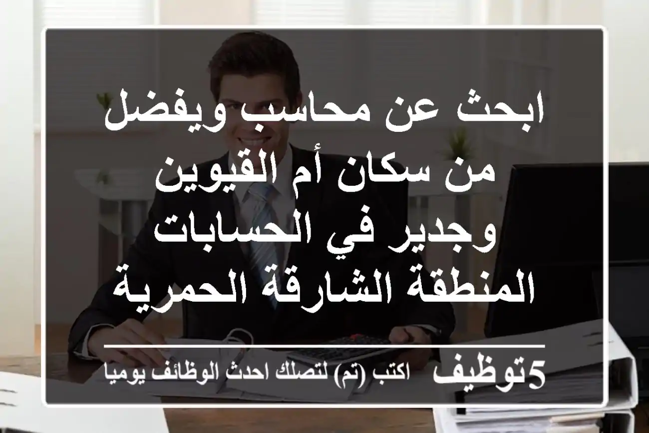ابحث عن محاسب ويفضل من سكان أم القيوين وجدير في الحسابات المنطقة الشارقة الحمرية