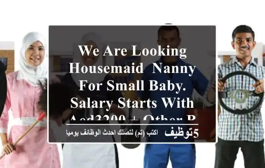 we are looking housemaid, nanny for small baby. salary starts with aed3200 + other benifits as ...