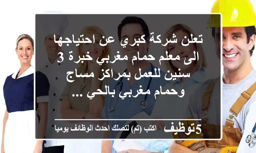 تعلن شركة كبري عن احتياجها الى معلم حمام مغربي خبرة 3 سنين للعمل بمراكز مساج وحمام مغربي بالحي ...