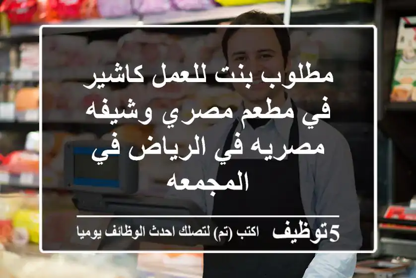 مطلوب بنت للعمل كاشير في مطعم مصري وشيفه مصريه في الرياض في المجمعه