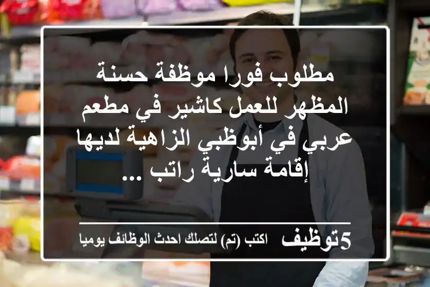 مطلوب فورا موظفة حسنة المظهر للعمل كاشير في مطعم عربي في أبوظبي الزاهية لديها إقامة سارية راتب ...