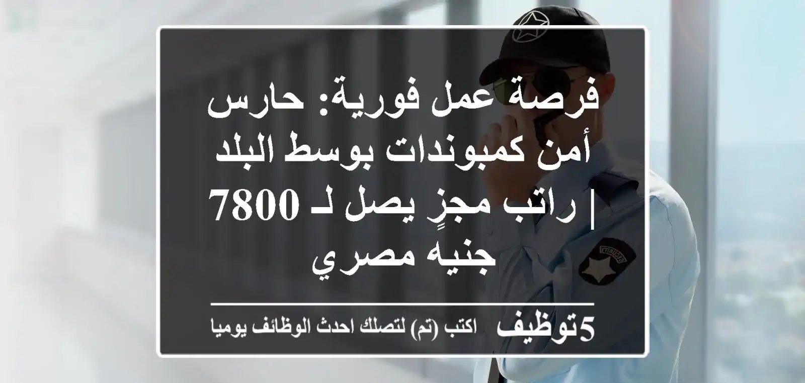 فرصة عمل فورية: حارس أمن كمبوندات بوسط البلد | راتب مجزٍ يصل لـ 7800 جنيه مصري