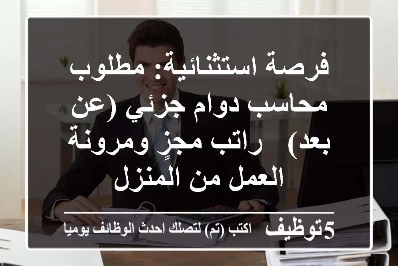 فرصة استثنائية: مطلوب محاسب دوام جزئي (عن بعد) - راتب مجزٍ ومرونة العمل من المنزل