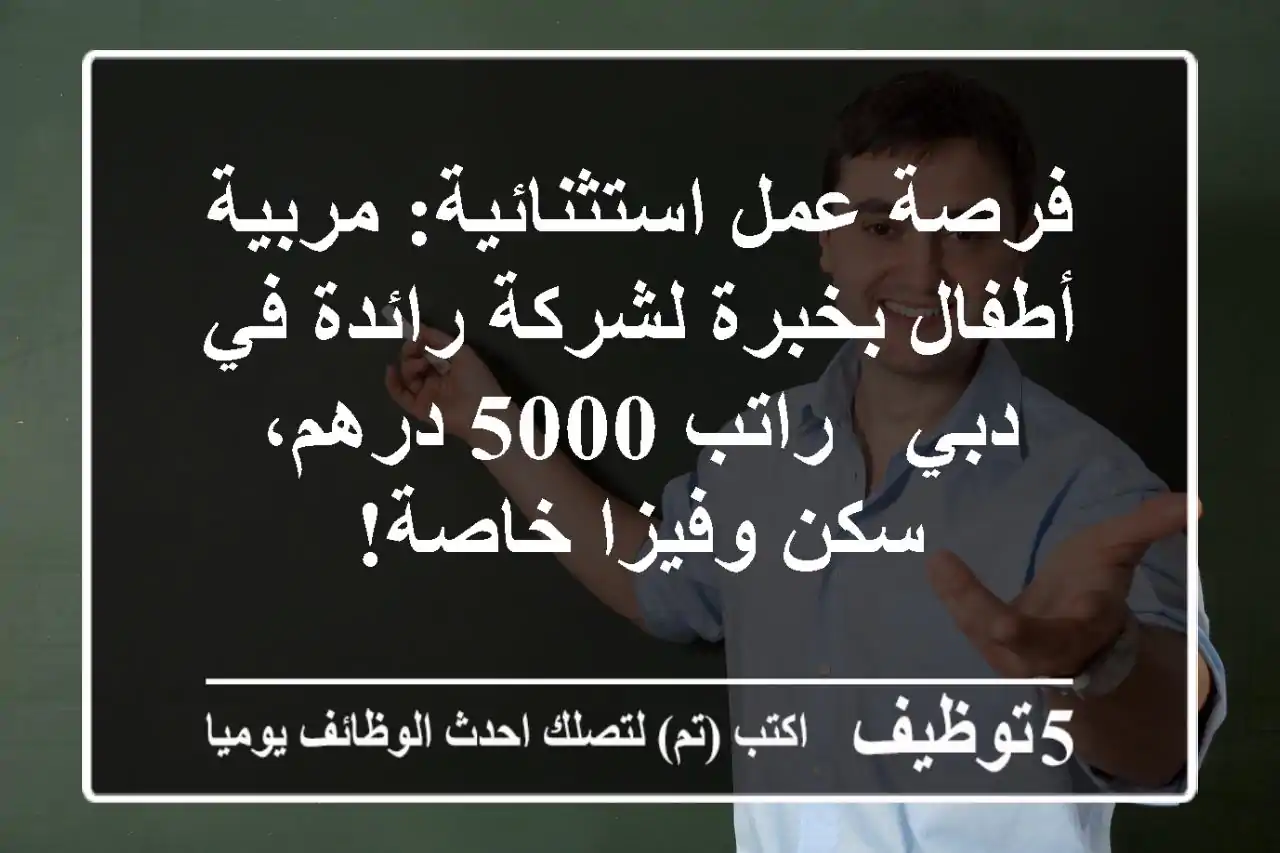 فرصة عمل استثنائية: مربية أطفال بخبرة لشركة رائدة في دبي - راتب 5000 درهم، سكن وفيزا خاصة!