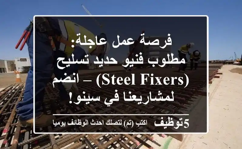 فرصة عمل عاجلة: مطلوب فنيو حديد تسليح (Steel Fixers) – انضم لمشاريعنا في سينو!