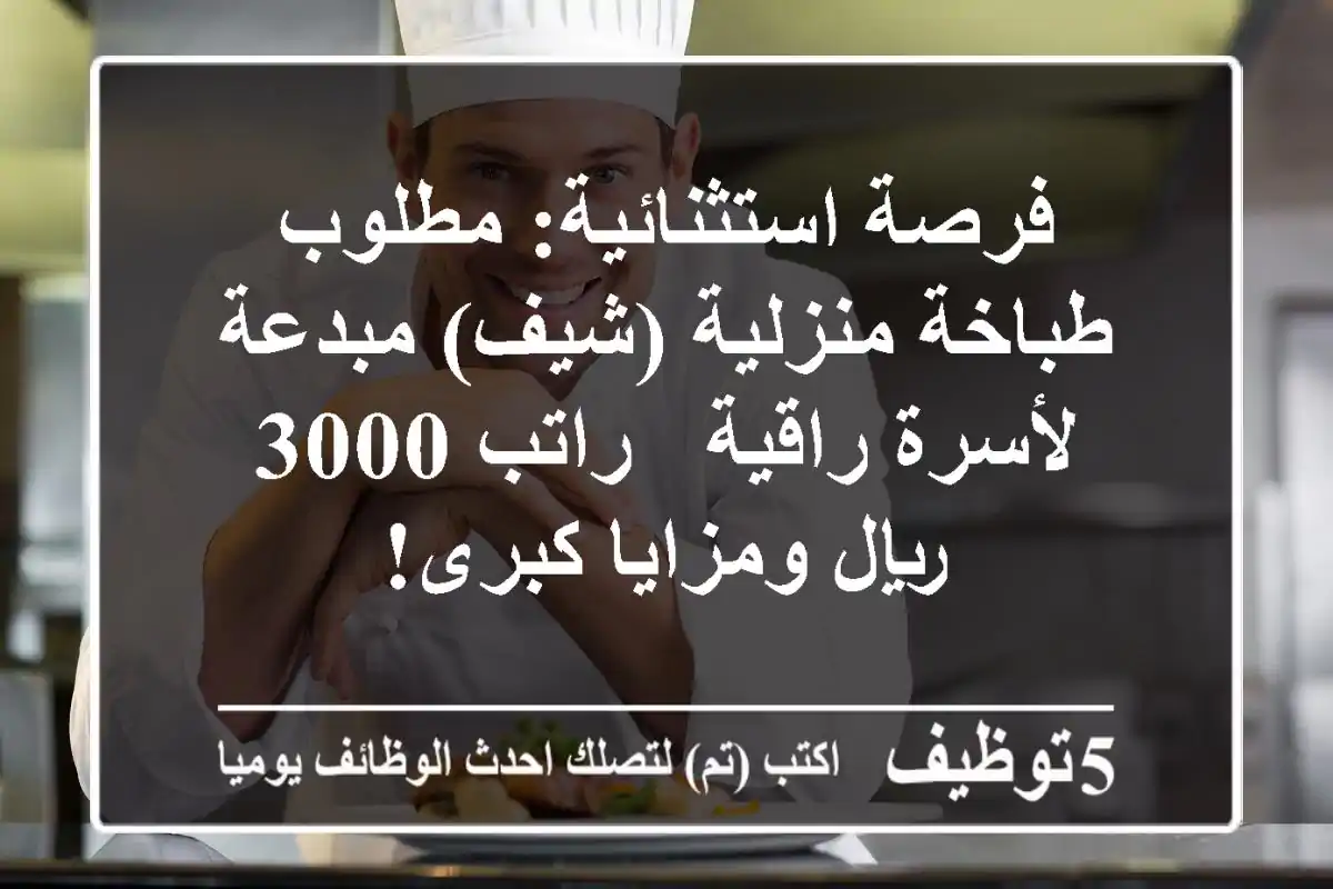 فرصة استثنائية: مطلوب طباخة منزلية (شيف) مبدعة لأسرة راقية - راتب 3000 ريال ومزايا كبرى!