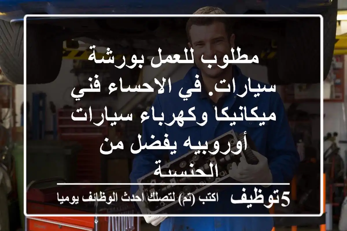 مطلوب للعمل بورشة سيارات. في الاحساء فني ميكانيكا وكهرباء سيارات أوروبيه يفضل من الجنسية ...