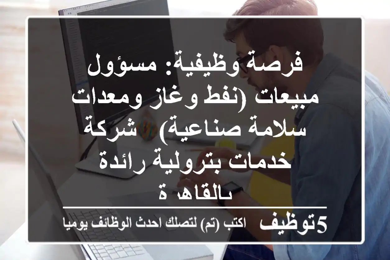 فرصة وظيفية: مسؤول مبيعات (نفط وغاز ومعدات سلامة صناعية) - شركة خدمات بترولية رائدة بالقاهرة