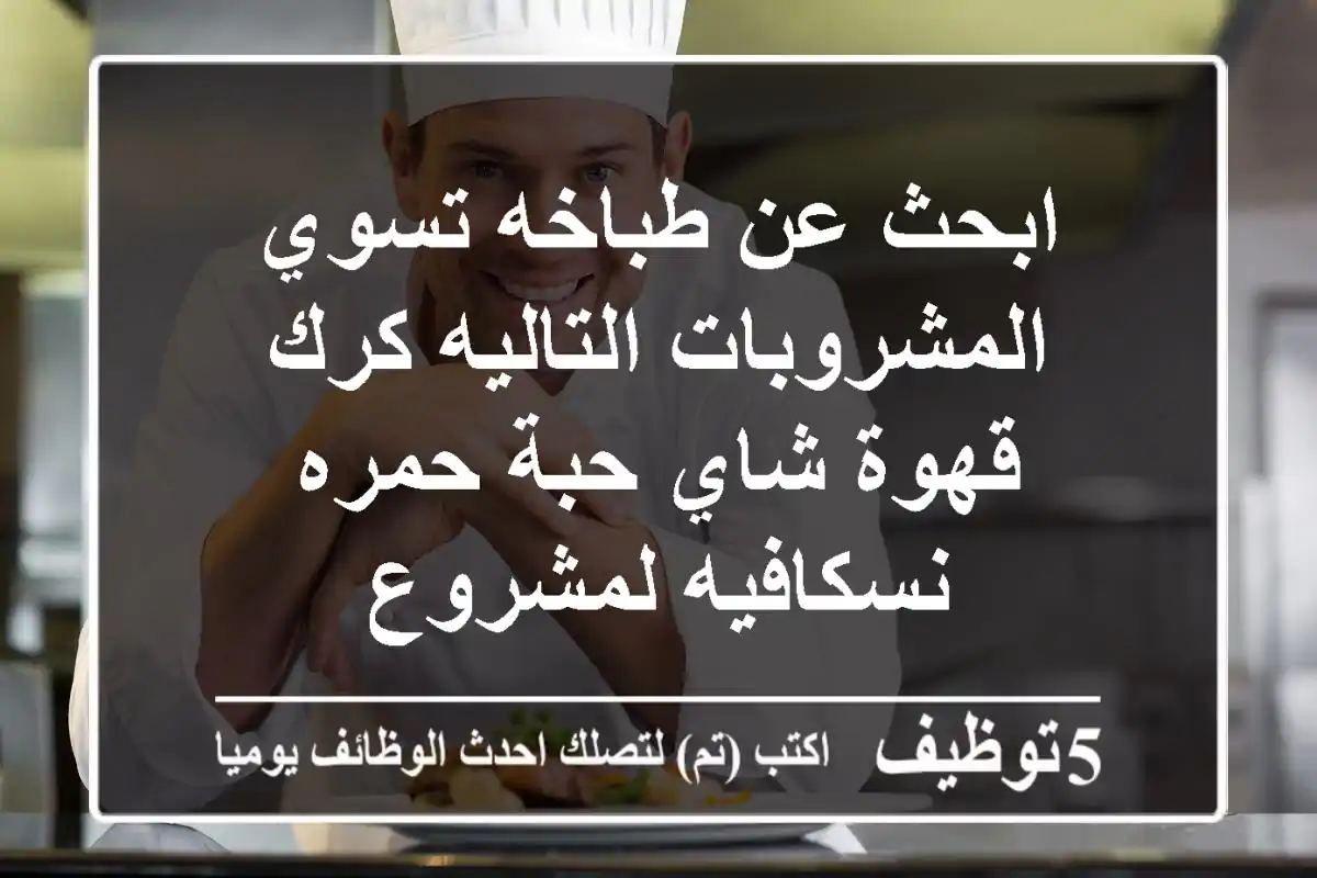 ابحث عن طباخه تسوي المشروبات التاليه كرك قهوة شاي حبة حمره نسكافيه لمشروع