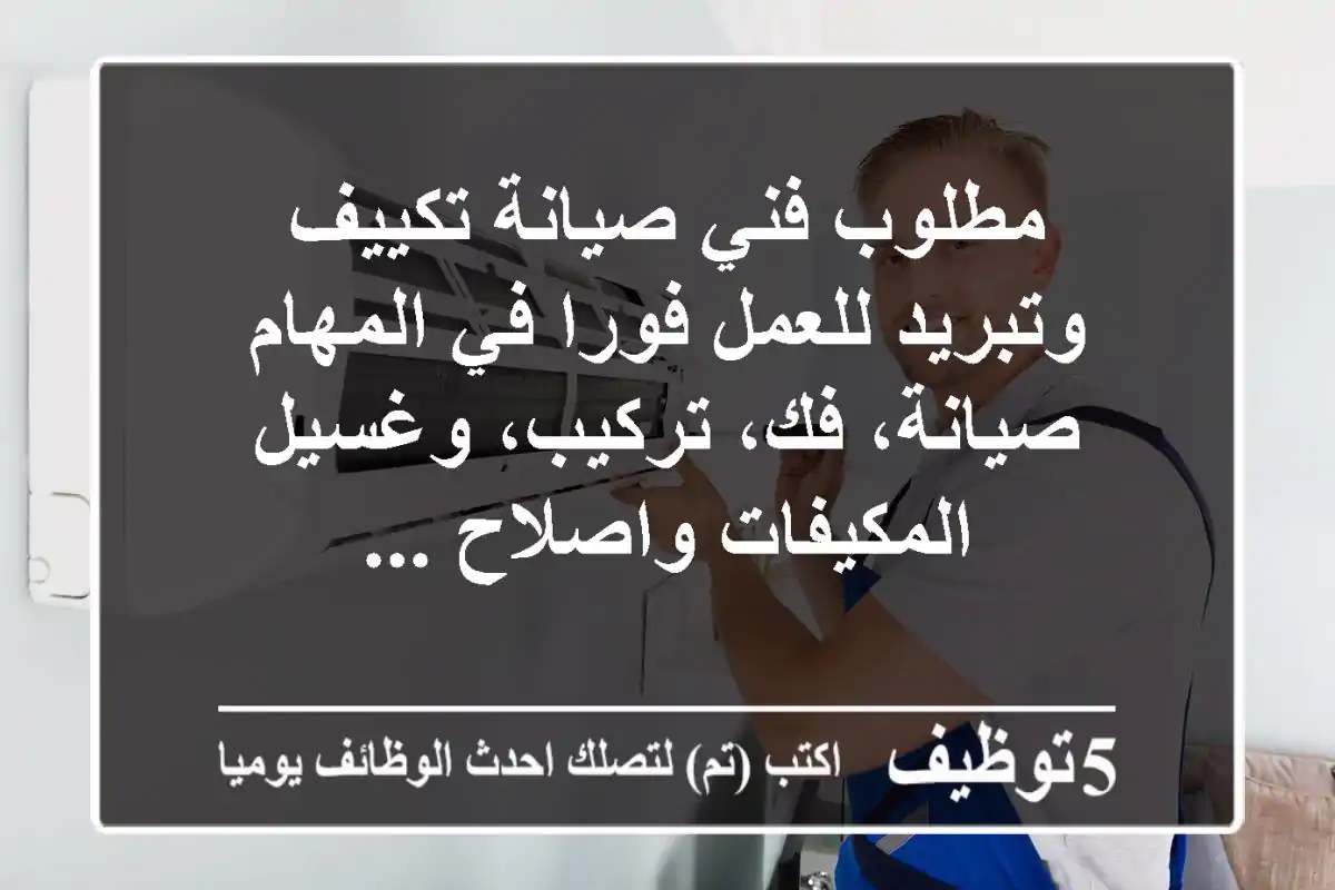 مطلوب فني صيانة تكييف وتبريد للعمل فورا في المهام صيانة، فك، تركيب، وغسيل المكيفات واصلاح ...