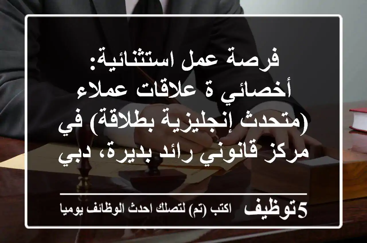 فرصة عمل استثنائية: أخصائي/ة علاقات عملاء (متحدث إنجليزية بطلاقة) في مركز قانوني رائد بديرة، دبي