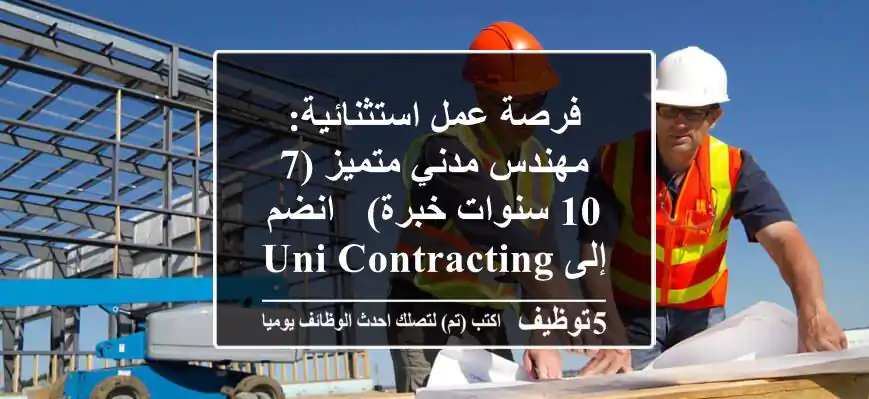 فرصة عمل استثنائية: مهندس مدني متميز (7-10 سنوات خبرة) - انضم إلى Uni Contracting