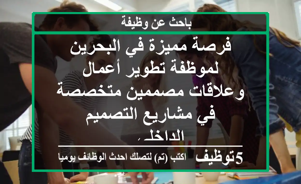 فرصة مميزة في البحرين لموظفة تطوير أعمال وعلاقات مصممين متخصصة في مشاريع التصميم الداخلي ...