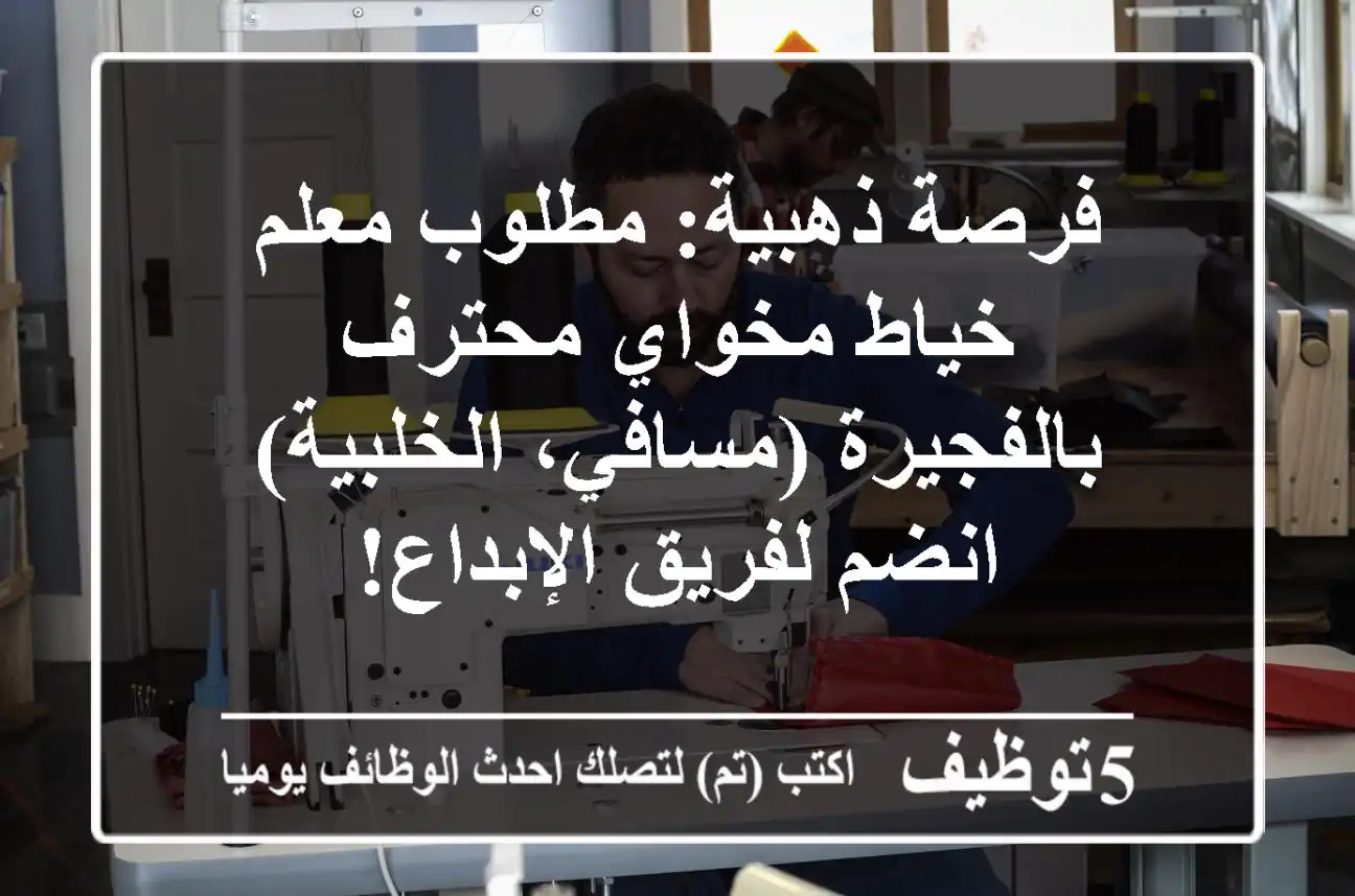 فرصة ذهبية: مطلوب معلم خياط مخواي محترف بالفجيرة (مسافي، الخلبية) - انضم لفريق الإبداع!