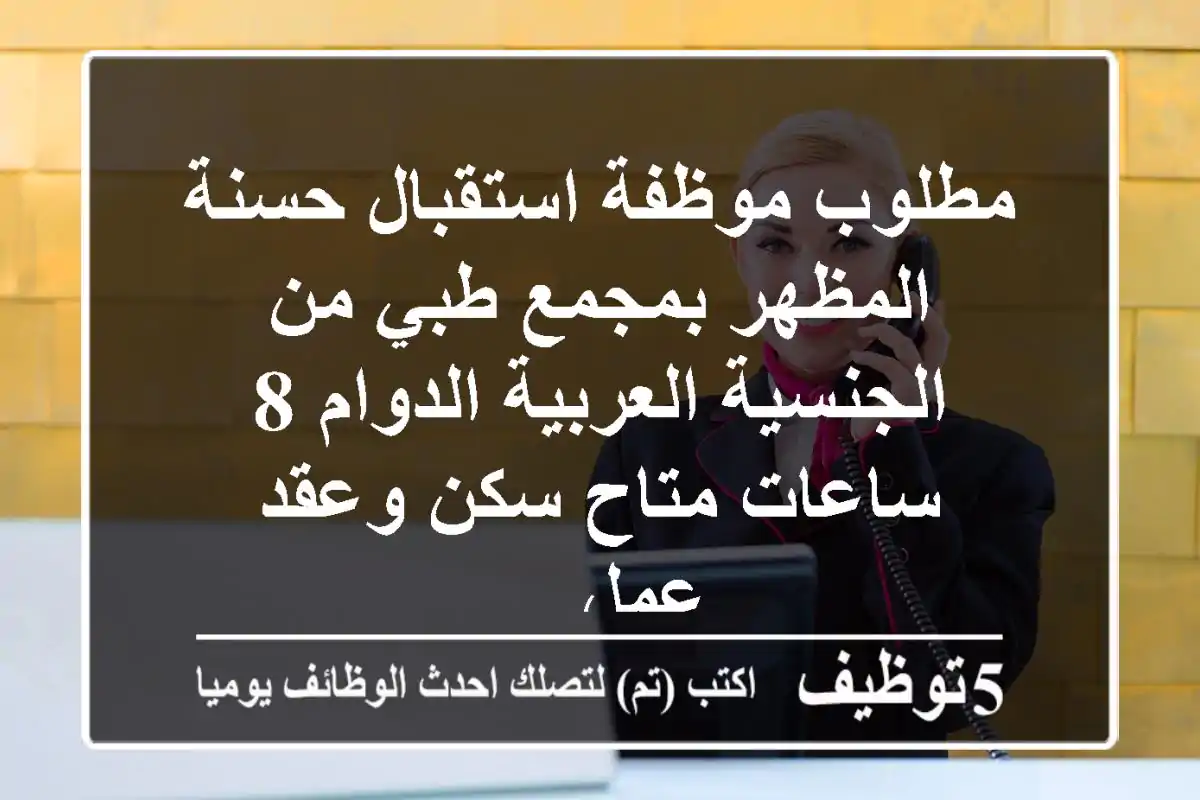 مطلوب موظفة استقبال حسنة المظهر بمجمع طبي من الجنسية العربية الدوام 8 ساعات متاح سكن وعقد عمل ...
