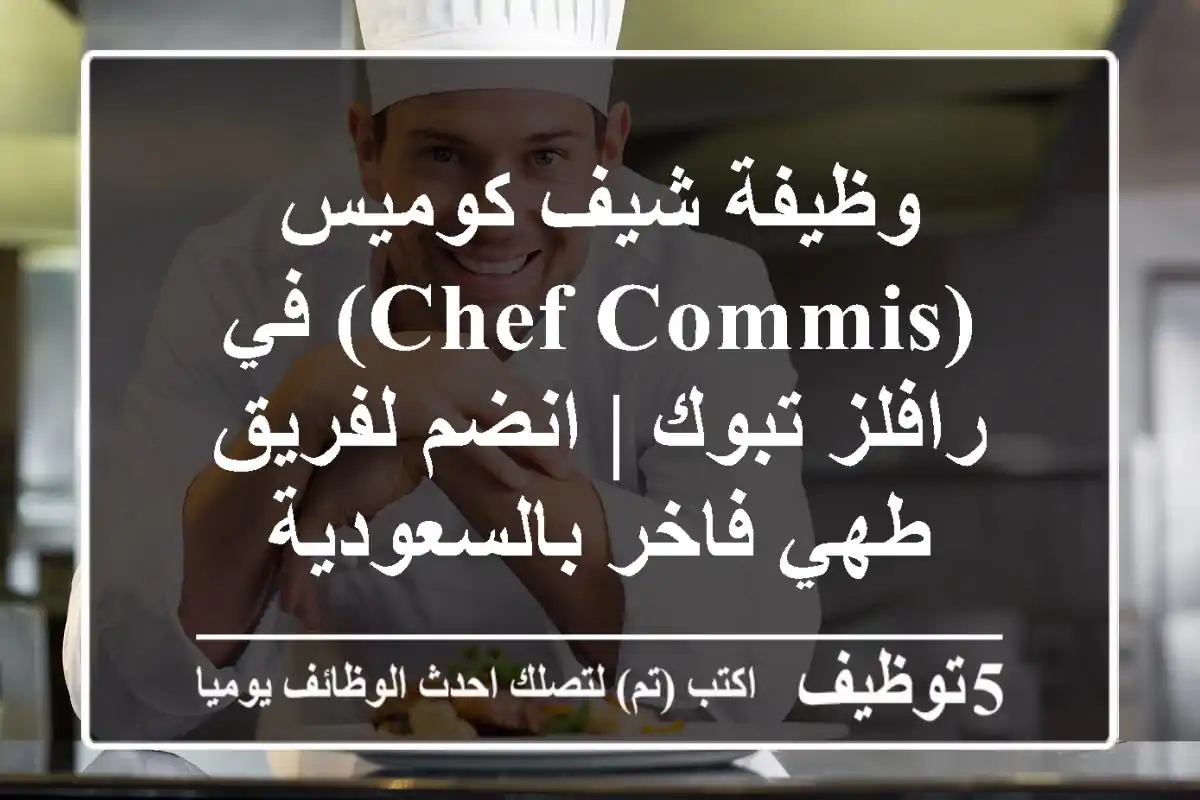 وظيفة شيف كوميس (Chef Commis) في رافلز تبوك | انضم لفريق طهي فاخر بالسعودية