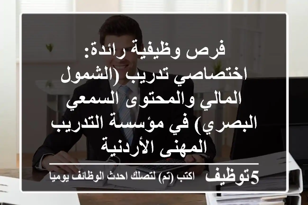 فرص وظيفية رائدة: اختصاصي تدريب (الشمول المالي والمحتوى السمعي البصري) في مؤسسة التدريب المهني الأردنية