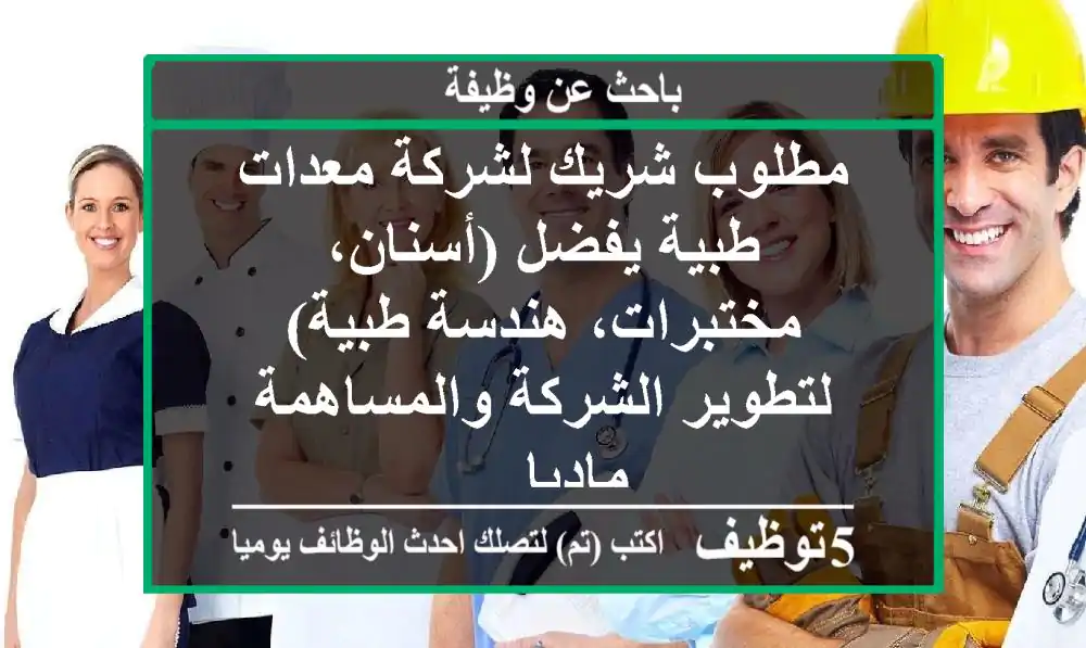 مطلوب شريك لشركة معدات طبية يفضل (أسنان، مختبرات، هندسة طبية) لتطوير الشركة والمساهمة ماديا ...