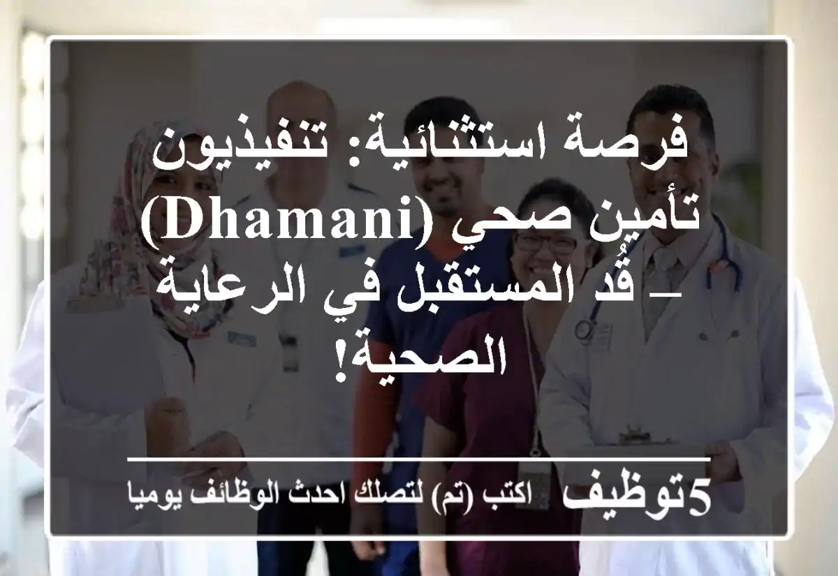 فرصة استثنائية: تنفيذيون تأمين صحي (Dhamani) – قُد المستقبل في الرعاية الصحية!