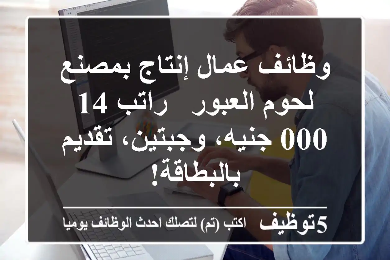 وظائف عمال إنتاج بمصنع لحوم العبور - راتب 14,000 جنيه، وجبتين، تقديم بالبطاقة!