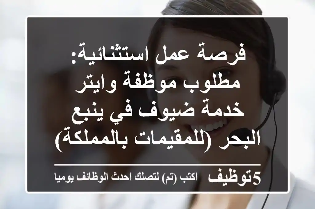 فرصة عمل استثنائية: مطلوب موظفة وايتر/خدمة ضيوف في ينبع البحر (للمقيمات بالمملكة)