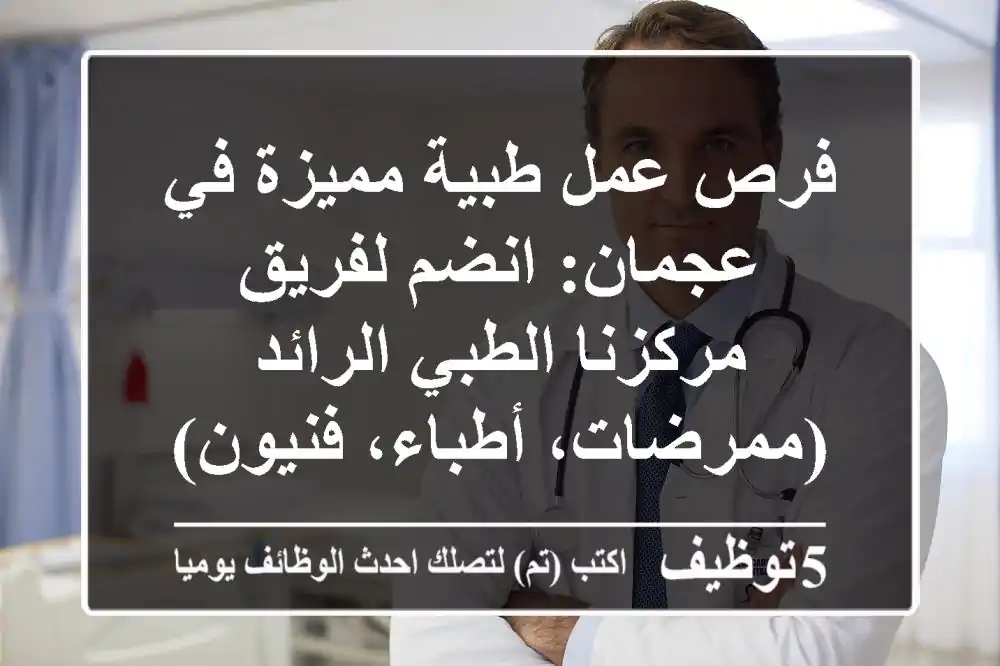 فرص عمل طبية مميزة في عجمان: انضم لفريق مركزنا الطبي الرائد (ممرضات، أطباء، فنيون)
