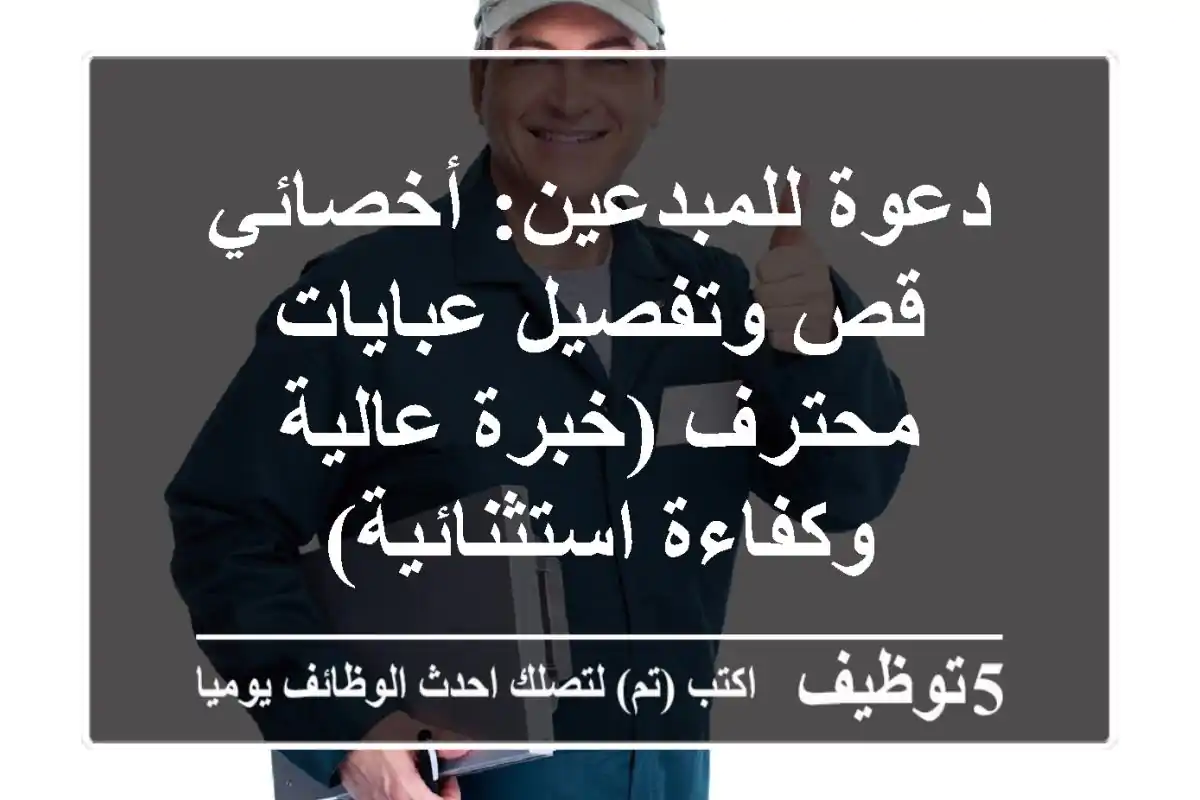دعوة للمبدعين: أخصائي قص وتفصيل عبايات محترف (خبرة عالية وكفاءة استثنائية)