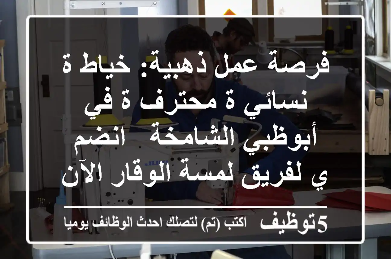 فرصة عمل ذهبية: خياط/ة نسائي/ة محترف/ة في أبوظبي الشامخة - انضم/ي لفريق لمسة الوقار الآن!