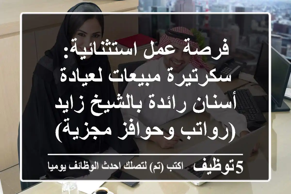 فرصة عمل استثنائية: سكرتيرة مبيعات لعيادة أسنان رائدة بالشيخ زايد (رواتب وحوافز مجزية)