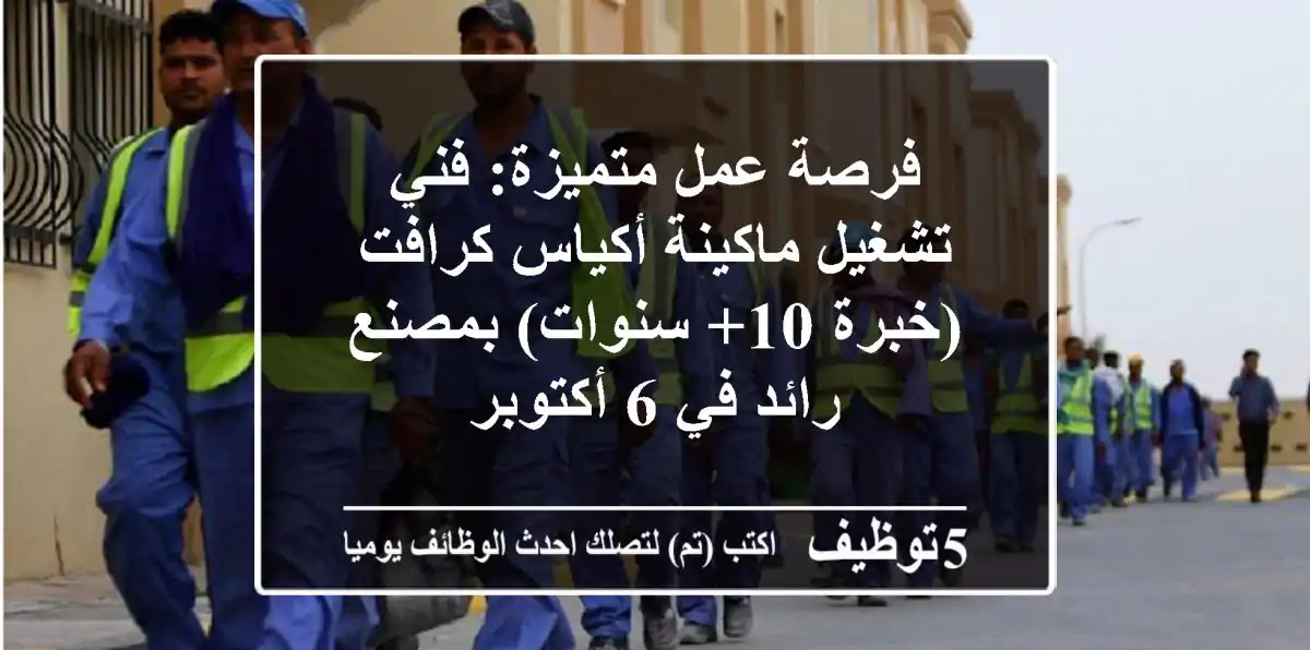 فرصة عمل متميزة: فني تشغيل ماكينة أكياس كرافت (خبرة 10+ سنوات) بمصنع رائد في 6 أكتوبر