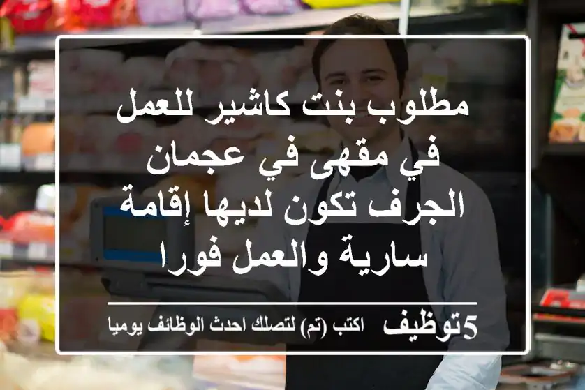 مطلوب بنت كاشير للعمل في مقهى في عجمان الجرف تكون لديها إقامة سارية والعمل فورا