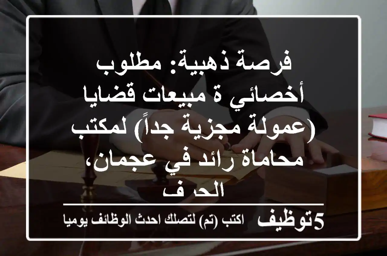 فرصة ذهبية: مطلوب أخصائي/ة مبيعات قضايا (عمولة مجزية جداً) لمكتب محاماة رائد في عجمان، الجرف