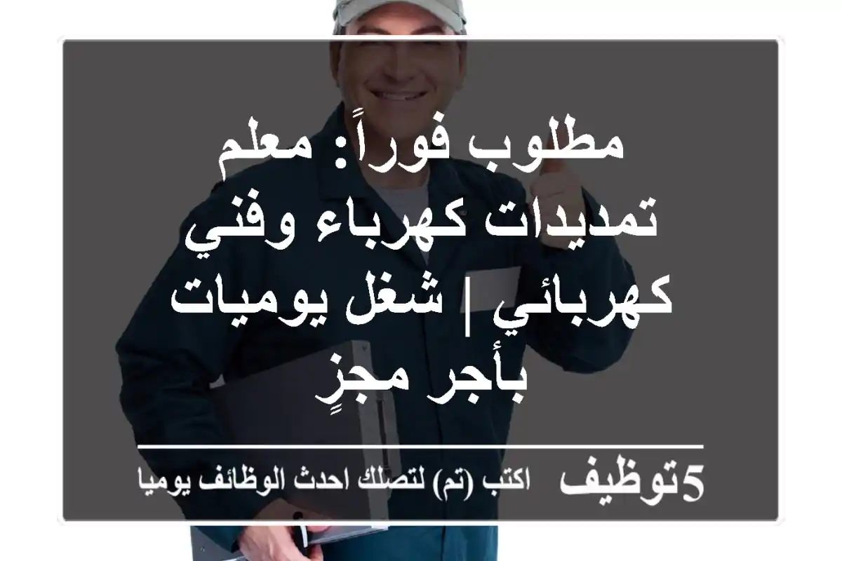 مطلوب فوراً: معلم تمديدات كهرباء وفني كهربائي | شغل يوميات بأجر مجزٍ