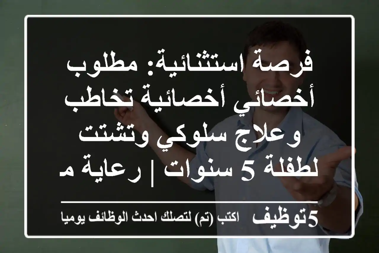 فرصة استثنائية: مطلوب أخصائي/أخصائية تخاطب وعلاج سلوكي وتشتت لطفلة 5 سنوات | رعاية متخصصة