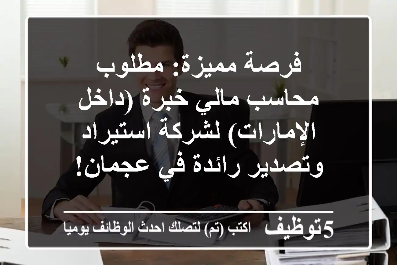 فرصة مميزة: مطلوب محاسب مالي خبرة (داخل الإمارات) لشركة استيراد وتصدير رائدة في عجمان!