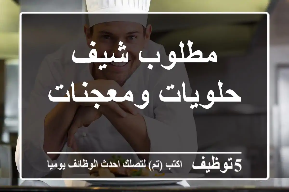 مطلوب شيف حلويات ومعجنات