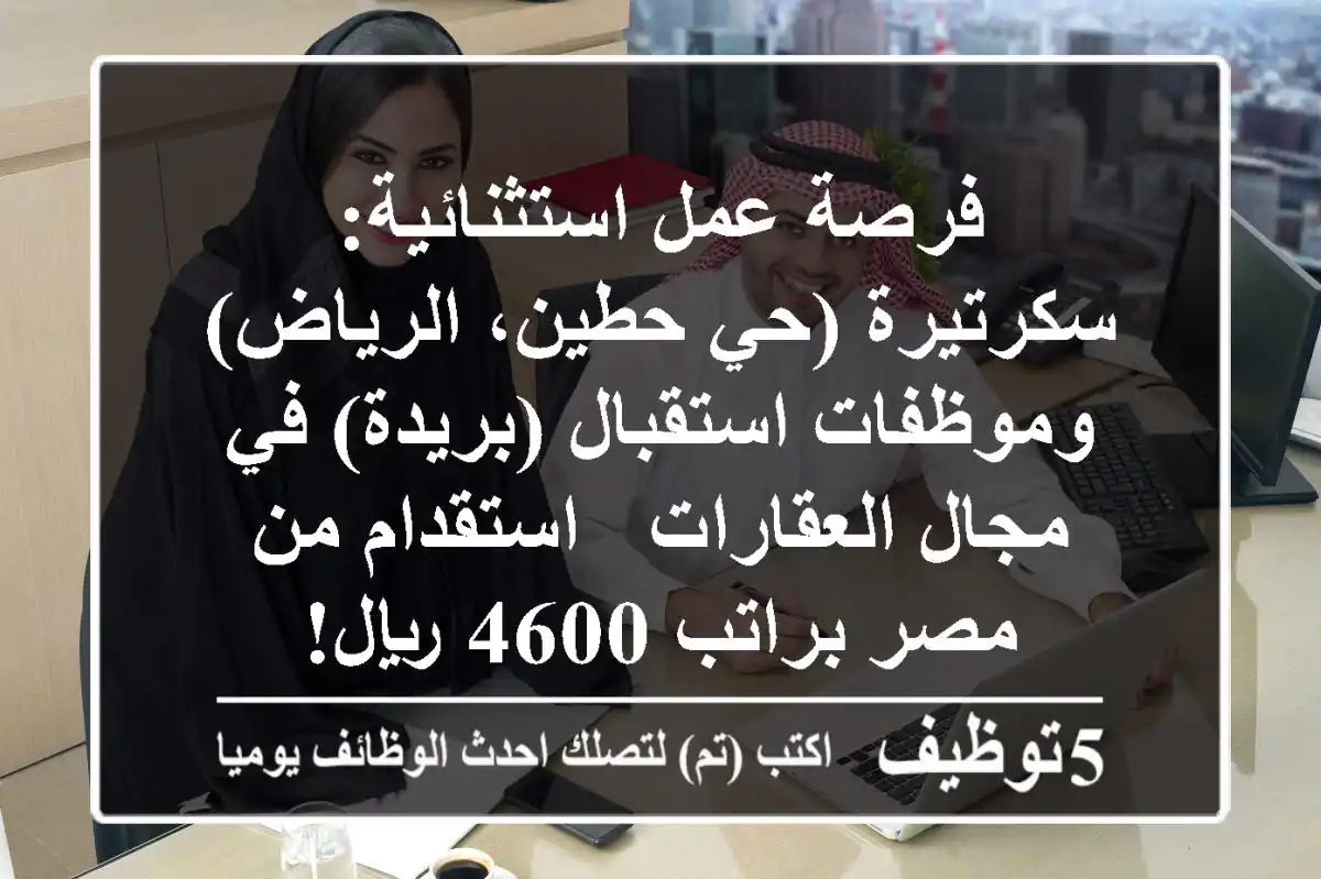 فرصة عمل استثنائية: سكرتيرة (حي حطين، الرياض) وموظفات استقبال (بريدة) في مجال العقارات - استقدام من مصر براتب 4600 ريال!