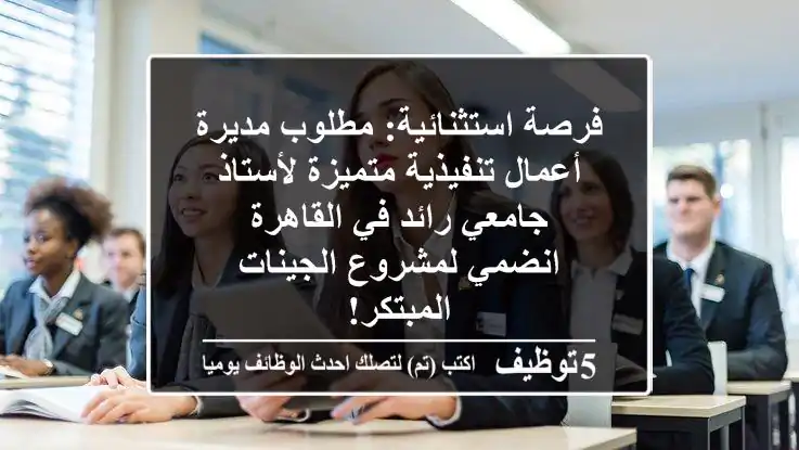 فرصة استثنائية: مطلوب مديرة أعمال تنفيذية متميزة لأستاذ جامعي رائد في القاهرة - انضمي لمشروع الجينات المبتكر!