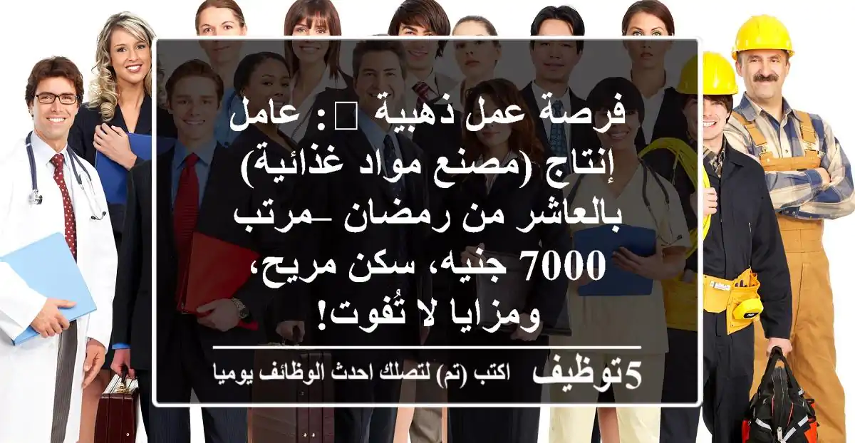 فرصة عمل ذهبية 🚀: عامل إنتاج (مصنع مواد غذائية) بالعاشر من رمضان – مرتب 7000 جنيه، سكن مريح، ومزايا لا تُفوت!