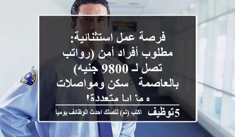 فرصة عمل استثنائية: مطلوب أفراد أمن (رواتب تصل لـ 9800 جنيه) بالعاصمة - سكن ومواصلات ومزايا متعددة!