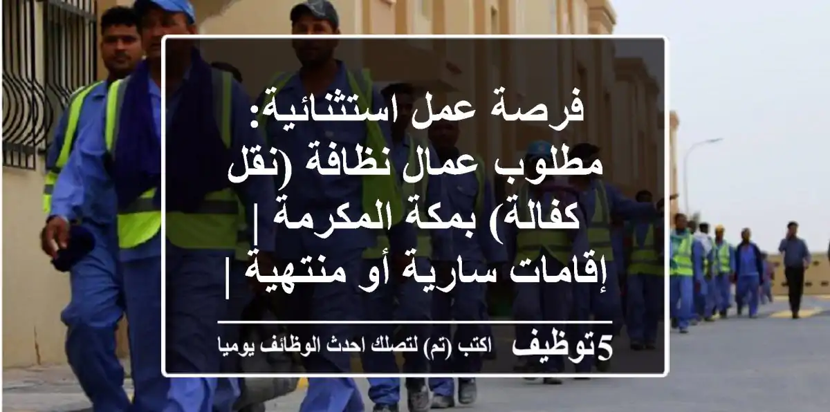 فرصة عمل استثنائية: مطلوب عمال نظافة (نقل كفالة) بمكة المكرمة | إقامات سارية أو منتهية | للبنجلاديشيين والباكستانيين
