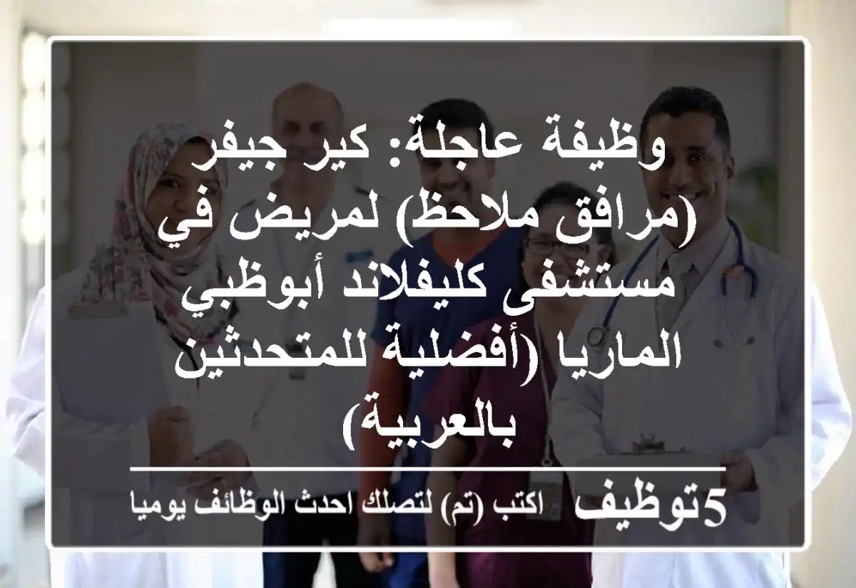 وظيفة عاجلة: كير جيفر (مرافق ملاحظ) لمريض في مستشفى كليفلاند أبوظبي - الماريا (أفضلية للمتحدثين بالعربية)