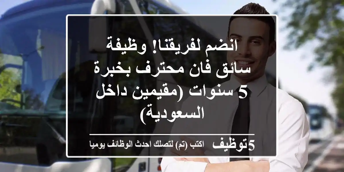 انضم لفريقنا! وظيفة سائق فان محترف بخبرة 5 سنوات (مقيمين داخل السعودية)